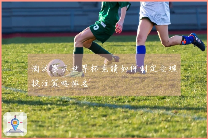 淘汰赛买世界杯竞猜如何制定合理投注策略排名