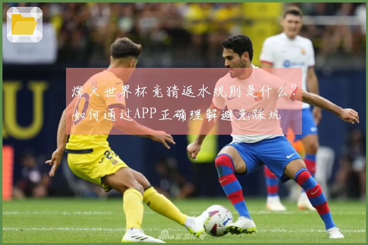 烽火世界杯竞猜返水规则是什么？如何通过APP正确理解避免踩坑