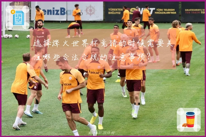 选择烽火世界杯竞猜的时候需要关注哪些合法合规的注意事项？