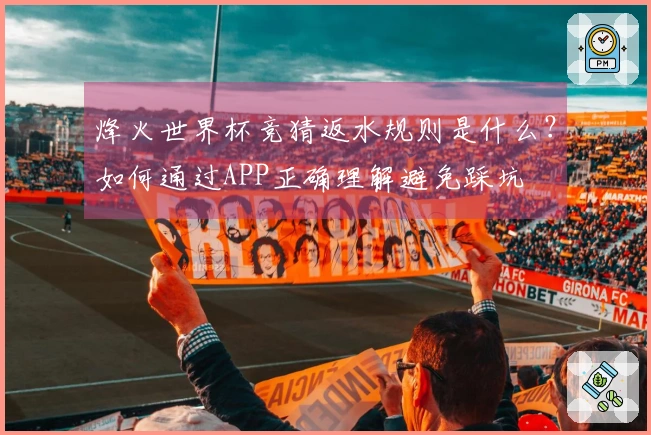 烽火世界杯竞猜返水规则是什么？如何通过APP正确理解避免踩坑
