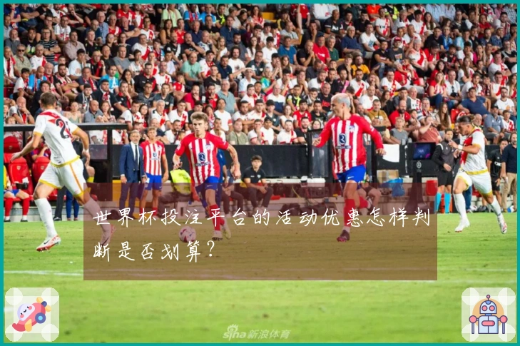 世界杯投注平台的活动优惠怎样判断是否划算？