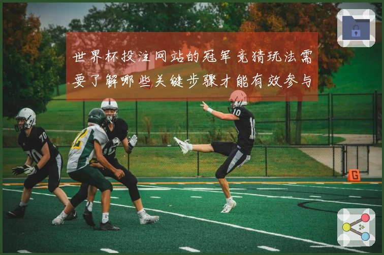 世界杯投注网站的冠军竞猜玩法需要了解哪些关键步骤才能有效参与？