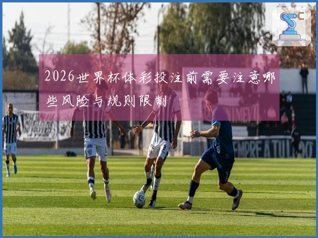 2026世界杯体彩投注前需要注意哪些风险与规则限制