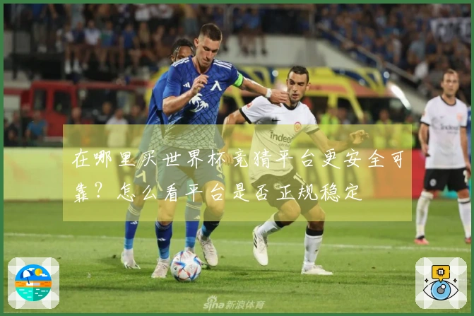 在哪里买世界杯竞猜平台更安全可靠？怎么看平台是否正规稳定